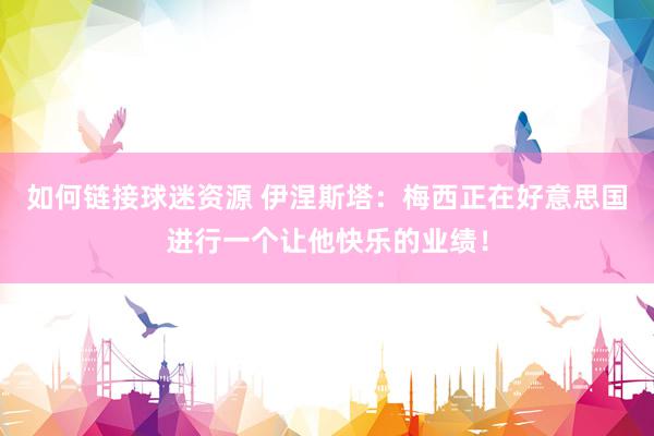 如何链接球迷资源 伊涅斯塔：梅西正在好意思国进行一个让他快乐的业绩！