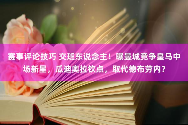 赛事评论技巧 交班东说念主！曝曼城竞争皇马中场新星，瓜迪奥拉钦点，取代德布劳内？