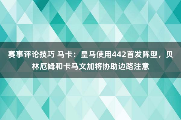 赛事评论技巧 马卡：皇马使用442首发阵型，贝林厄姆和卡马文加将协助边路注意