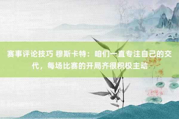 赛事评论技巧 穆斯卡特：咱们一直专注自己的交代，每场比赛的开局齐很积极主动