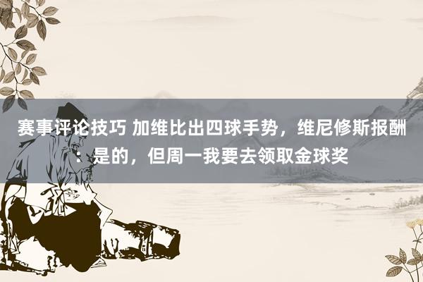 赛事评论技巧 加维比出四球手势，维尼修斯报酬：是的，但周一我要去领取金球奖