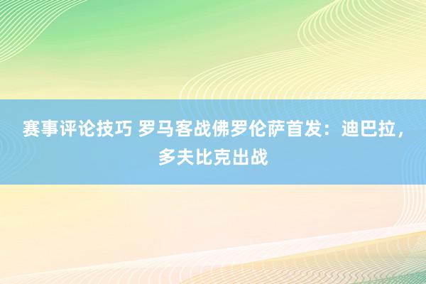 赛事评论技巧 罗马客战佛罗伦萨首发：迪巴拉，多夫比克出战