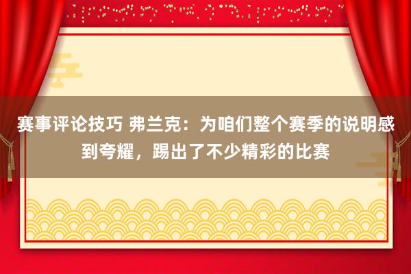 赛事评论技巧 弗兰克：为咱们整个赛季的说明感到夸耀，踢出了不少精彩的比赛