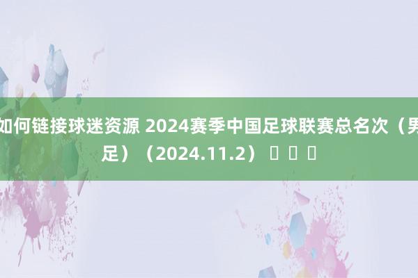 如何链接球迷资源 2024赛季中国足球联赛总名次（男足）（2024.11.2） ​​​