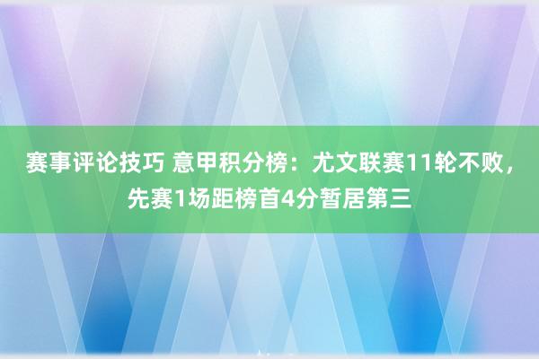 赛事评论技巧 意甲积分榜：尤文联赛11轮不败，先赛1场距榜首4分暂居第三