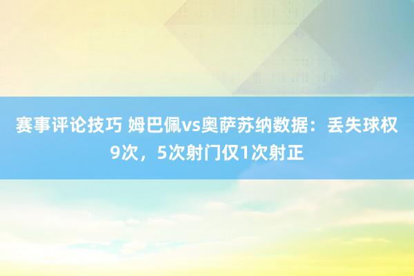 赛事评论技巧 姆巴佩vs奥萨苏纳数据：丢失球权9次，5次射门仅1次射正