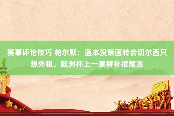 赛事评论技巧 帕尔默：蓝本没策画转会切尔西只想外租，欧洲杯上一直替补很颓败