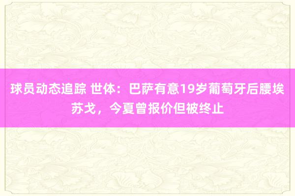 球员动态追踪 世体：巴萨有意19岁葡萄牙后腰埃苏戈，今夏曾报价但被终止