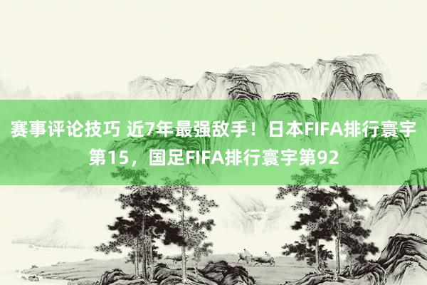 赛事评论技巧 近7年最强敌手！日本FIFA排行寰宇第15，国足FIFA排行寰宇第92