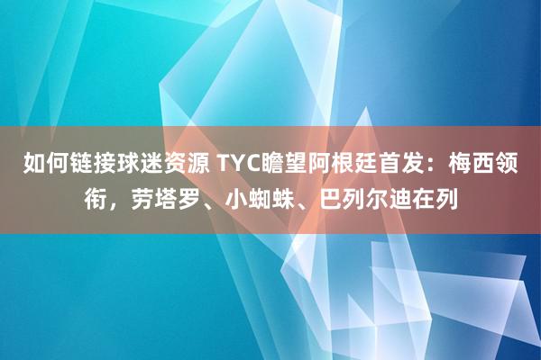 如何链接球迷资源 TYC瞻望阿根廷首发：梅西领衔，劳塔罗、小蜘蛛、巴列尔迪在列