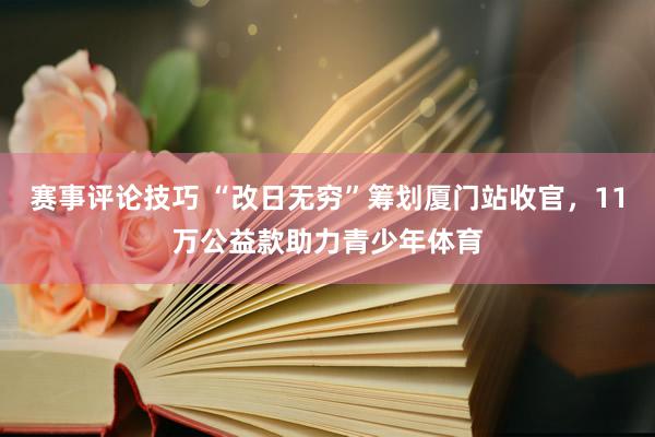 赛事评论技巧 “改日无穷”筹划厦门站收官，11万公益款助力青少年体育