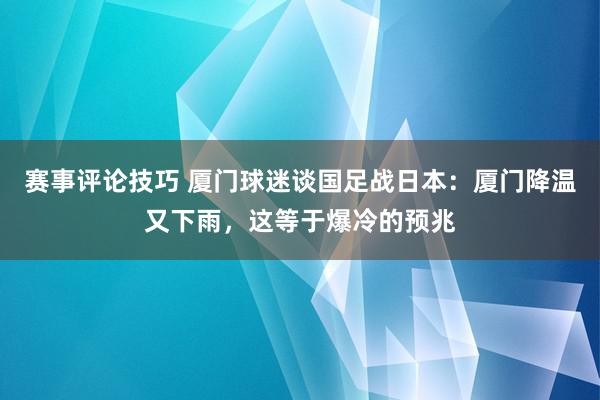 赛事评论技巧 厦门球迷谈国足战日本：厦门降温又下雨，这等于爆冷的预兆