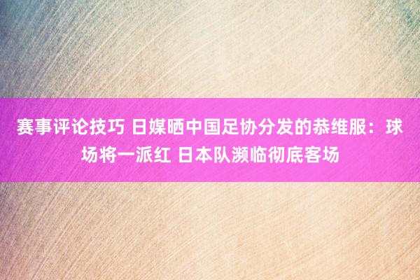 赛事评论技巧 日媒晒中国足协分发的恭维服：球场将一派红 日本队濒临彻底客场