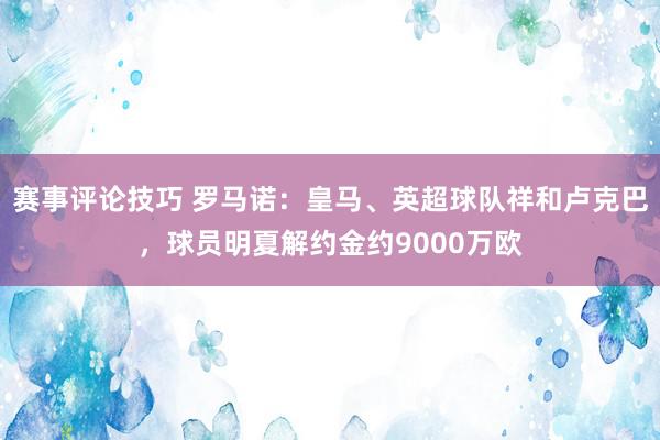 赛事评论技巧 罗马诺：皇马、英超球队祥和卢克巴，球员明夏解约金约9000万欧