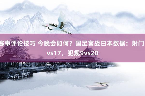 赛事评论技巧 今晚会如何？国足客战日本数据：射门1vs17，犯规9vs20