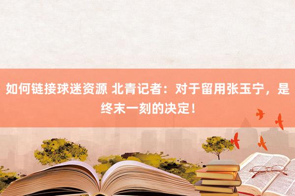 如何链接球迷资源 北青记者：对于留用张玉宁，是终末一刻的决定！