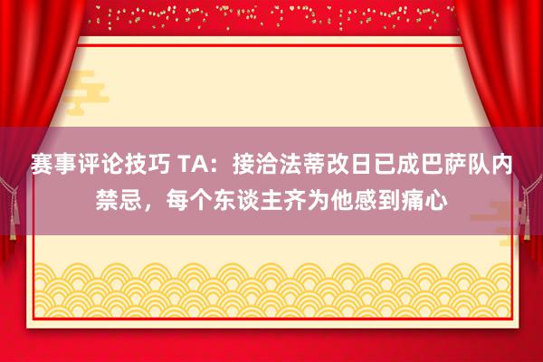 赛事评论技巧 TA：接洽法蒂改日已成巴萨队内禁忌，每个东谈主齐为他感到痛心