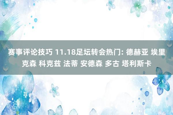 赛事评论技巧 11.18足坛转会热门: 德赫亚 埃里克森 科克兹 法蒂 安德森 多古 塔利斯卡