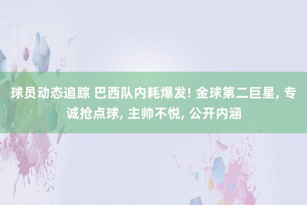 球员动态追踪 巴西队内耗爆发! 金球第二巨星, 专诚抢点球, 主帅不悦, 公开内涵