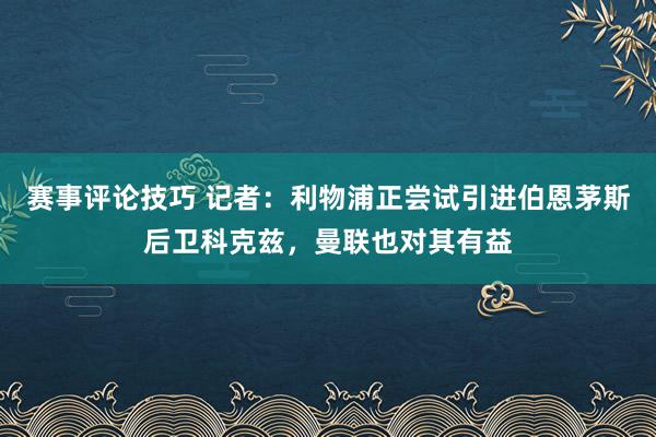 赛事评论技巧 记者：利物浦正尝试引进伯恩茅斯后卫科克兹，曼联也对其有益