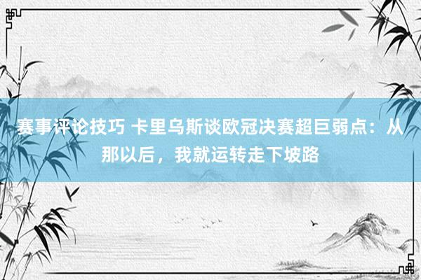 赛事评论技巧 卡里乌斯谈欧冠决赛超巨弱点：从那以后，我就运转走下坡路