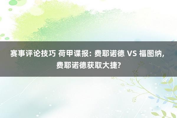 赛事评论技巧 荷甲谍报: 费耶诺德 VS 福图纳, 费耶诺德获取大捷?