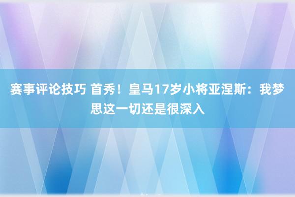 赛事评论技巧 首秀！皇马17岁小将亚涅斯：我梦思这一切还是很深入