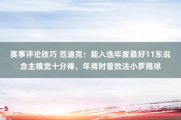 赛事评论技巧 范迪克：能入选年度最好11东说念主嗅觉十分棒，年青时曾效法小罗踢球