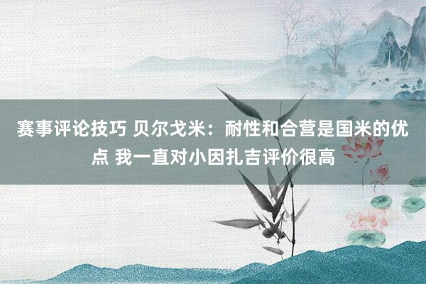 赛事评论技巧 贝尔戈米：耐性和合营是国米的优点 我一直对小因扎吉评价很高