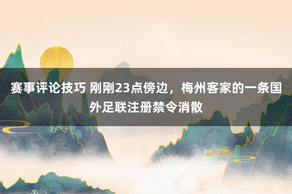 赛事评论技巧 刚刚23点傍边，梅州客家的一条国外足联注册禁令消散