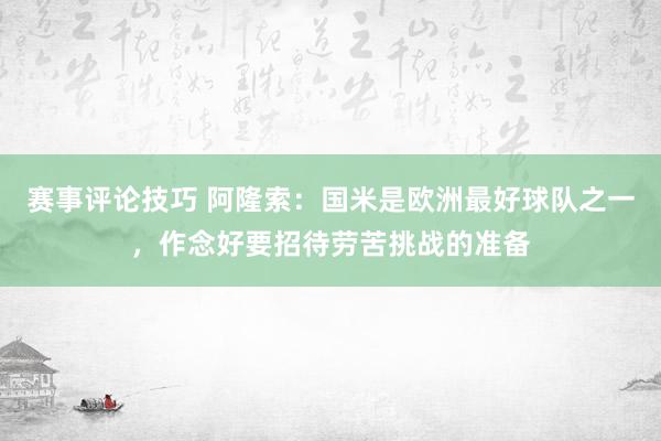 赛事评论技巧 阿隆索：国米是欧洲最好球队之一，作念好要招待劳苦挑战的准备