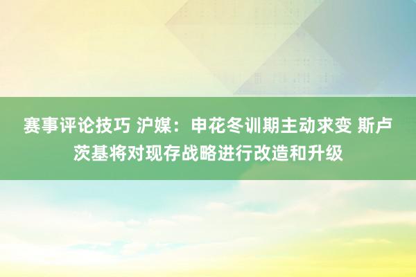 赛事评论技巧 沪媒：申花冬训期主动求变 斯卢茨基将对现存战略进行改造和升级