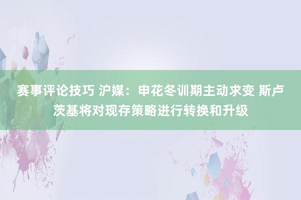 赛事评论技巧 沪媒：申花冬训期主动求变 斯卢茨基将对现存策略进行转换和升级