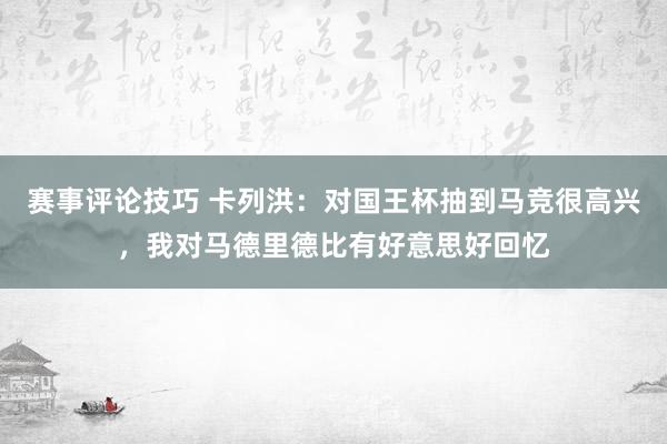 赛事评论技巧 卡列洪：对国王杯抽到马竞很高兴，我对马德里德比有好意思好回忆