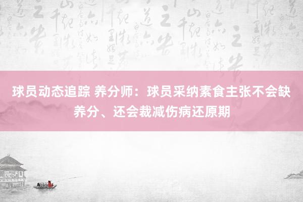 球员动态追踪 养分师：球员采纳素食主张不会缺养分、还会裁减伤病还原期