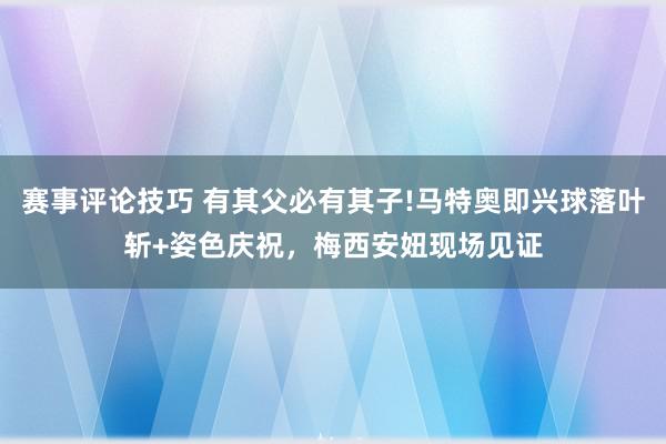 赛事评论技巧 有其父必有其子!马特奥即兴球落叶斩+姿色庆祝，梅西安妞现场见证