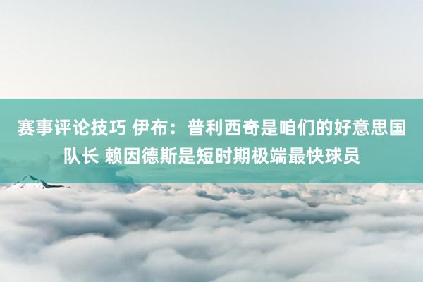 赛事评论技巧 伊布：普利西奇是咱们的好意思国队长 赖因德斯是短时期极端最快球员