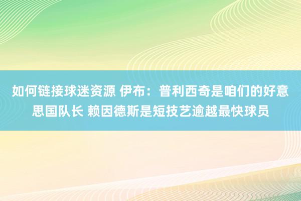 如何链接球迷资源 伊布：普利西奇是咱们的好意思国队长 赖因德斯是短技艺逾越最快球员