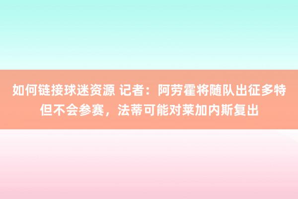 如何链接球迷资源 记者：阿劳霍将随队出征多特但不会参赛，法蒂可能对莱加内斯复出