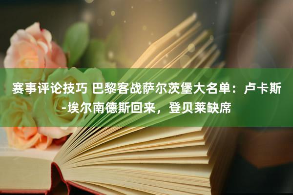 赛事评论技巧 巴黎客战萨尔茨堡大名单：卢卡斯-埃尔南德斯回来，登贝莱缺席