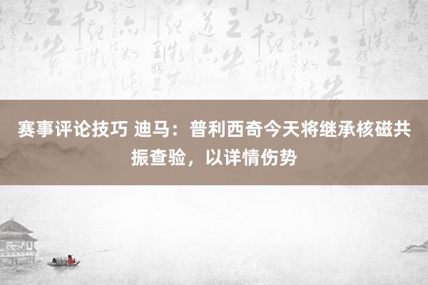 赛事评论技巧 迪马：普利西奇今天将继承核磁共振查验，以详情伤势