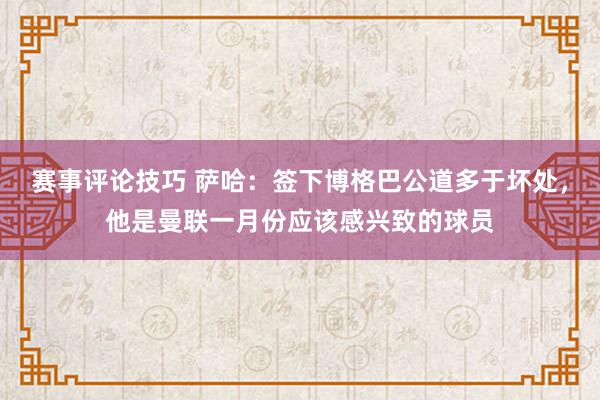 赛事评论技巧 萨哈：签下博格巴公道多于坏处，他是曼联一月份应该感兴致的球员