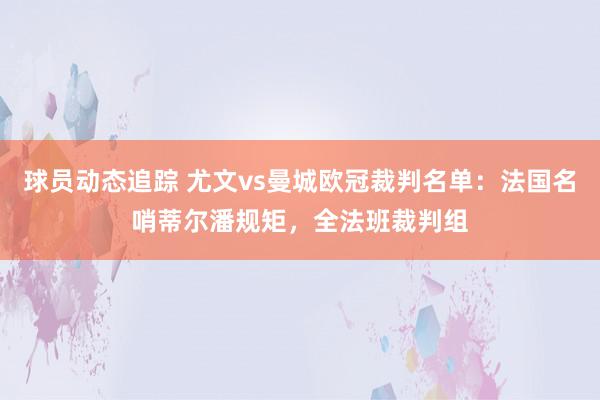 球员动态追踪 尤文vs曼城欧冠裁判名单：法国名哨蒂尔潘规矩，全法班裁判组