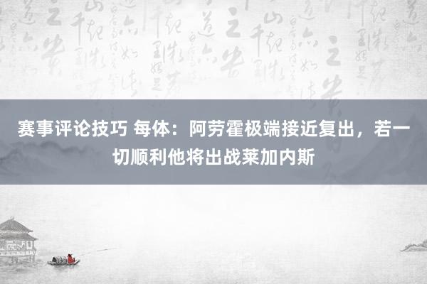 赛事评论技巧 每体：阿劳霍极端接近复出，若一切顺利他将出战莱加内斯