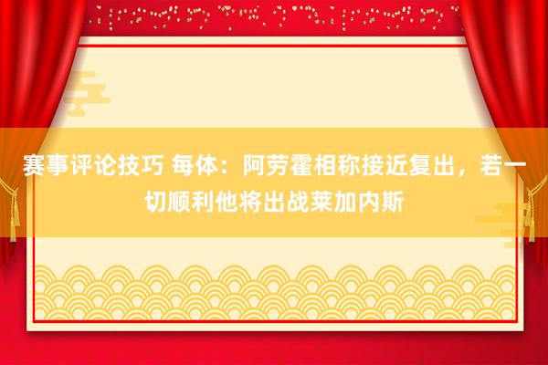 赛事评论技巧 每体：阿劳霍相称接近复出，若一切顺利他将出战莱加内斯