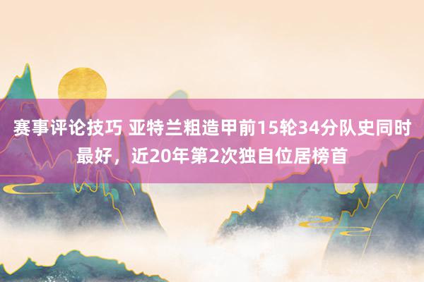 赛事评论技巧 亚特兰粗造甲前15轮34分队史同时最好，近20年第2次独自位居榜首