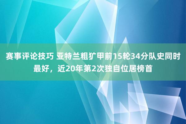 赛事评论技巧 亚特兰粗犷甲前15轮34分队史同时最好，近20年第2次独自位居榜首