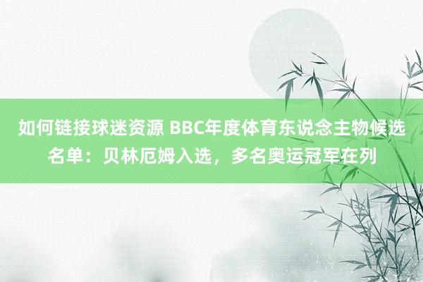 如何链接球迷资源 BBC年度体育东说念主物候选名单：贝林厄姆入选，多名奥运冠军在列