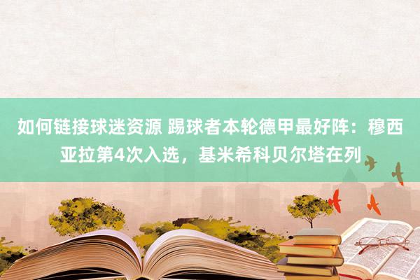 如何链接球迷资源 踢球者本轮德甲最好阵：穆西亚拉第4次入选，基米希科贝尔塔在列