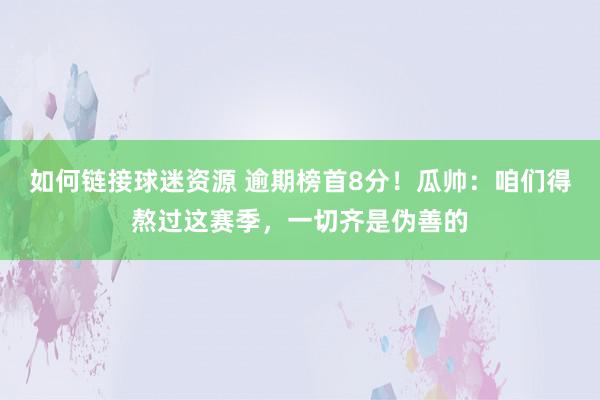 如何链接球迷资源 逾期榜首8分！瓜帅：咱们得熬过这赛季，一切齐是伪善的